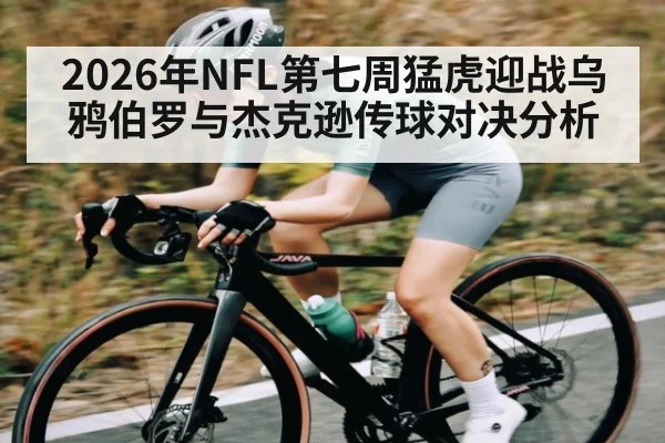 2026年NFL第七周猛虎迎战乌鸦伯罗与杰克逊传球对决分析