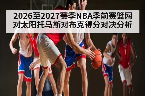 2026至2027赛季NBA季前赛篮网对太阳托马斯对布克得分对决分析