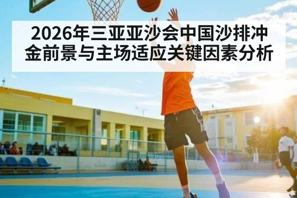 2026年三亚亚沙会中国沙排冲金前景与主场适应关键因素分析
